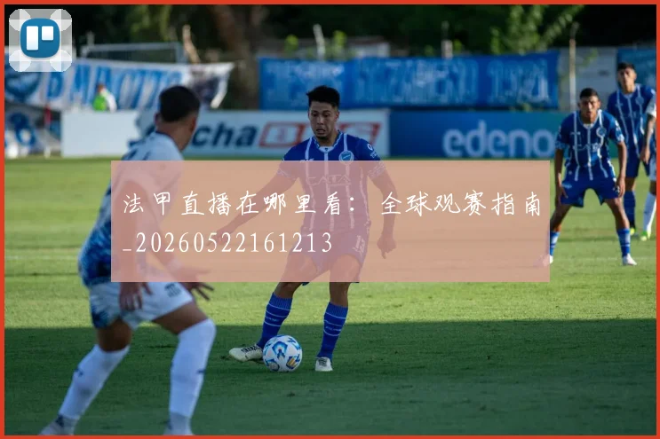 法甲直播在哪里看：全球观赛指南_20260522161213