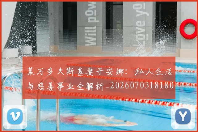 莱万多夫斯基妻子安娜：私人生活与慈善事业全解析_20260703181802
