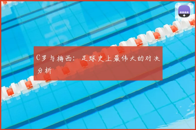 C罗与梅西:足球史上最伟大的对决分析