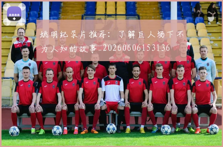 姚明纪录片推荐:了解巨人场下不为人知的故事_20260606153136