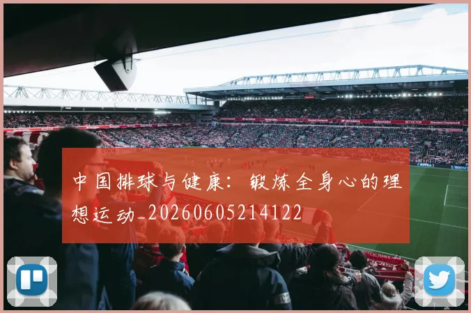 中国排球与健康：锻炼全身心的理想运动_20260605214122