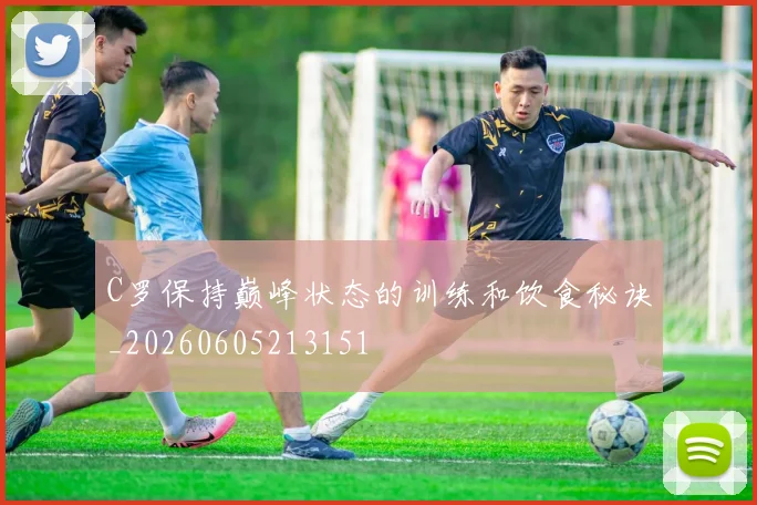 C罗保持巅峰状态的训练和饮食秘诀_20260605213151