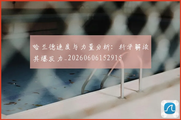 哈兰德速度与力量分析:科学解读其爆发力_20260606152915