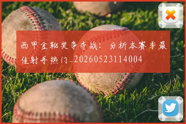 西甲金靴奖争夺战:分析本赛季最佳射手热门_20260523114004
