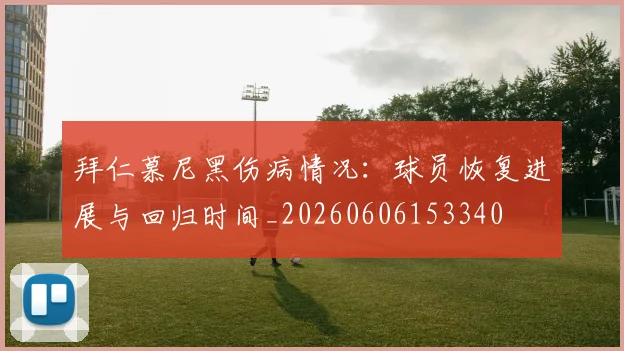 拜仁慕尼黑伤病情况:球员恢复进展与回归时间_20260606153340