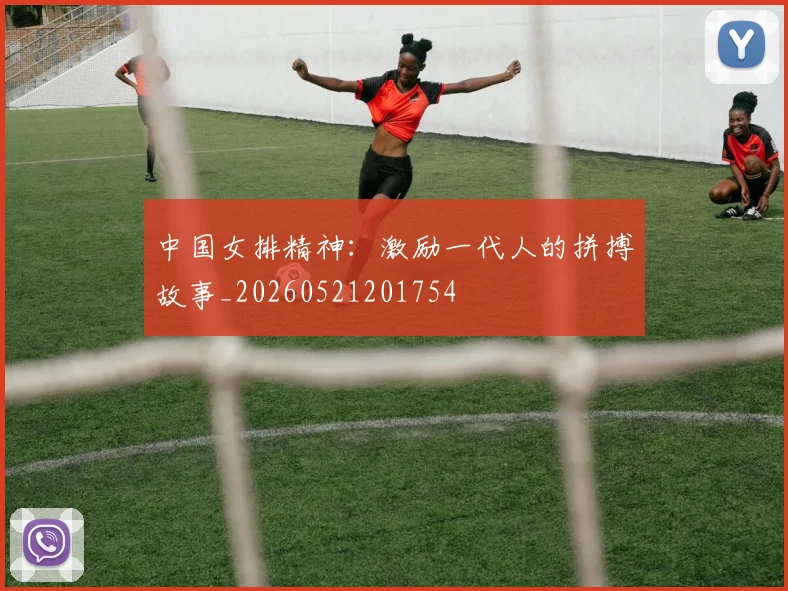 中国女排精神：激励一代人的拼搏故事_20260521201754
