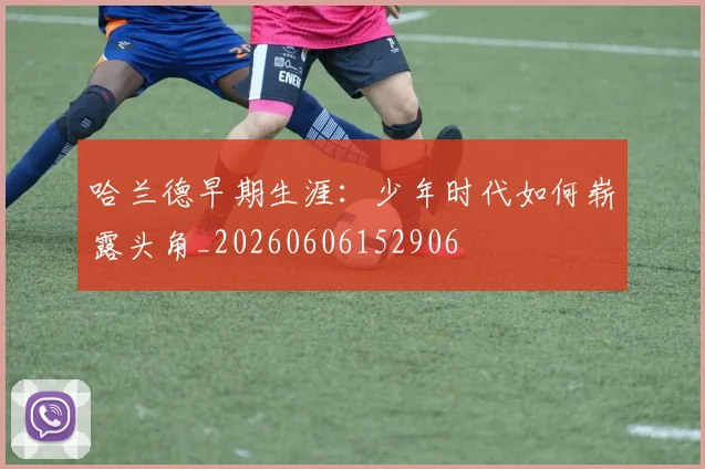 哈兰德早期生涯：少年时代如何崭露头角_20260606152906
