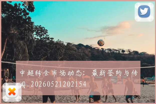 中超转会市场动态:最新签约与传闻_20260521202154