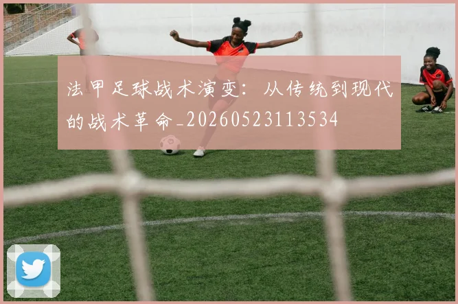 法甲足球战术演变：从传统到现代的战术革命_20260523113534
