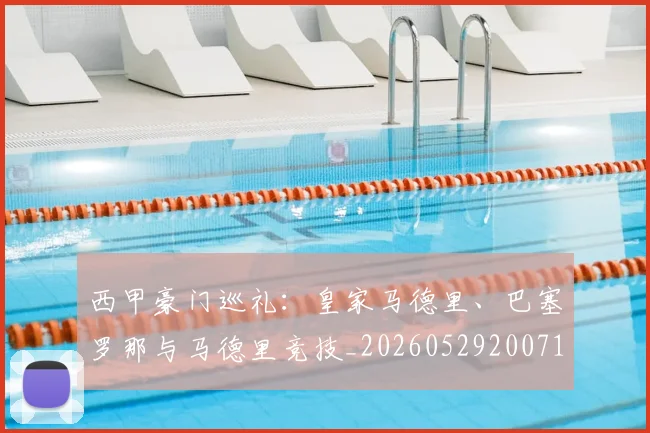 西甲豪门巡礼:皇家马德里、巴塞罗那与马德里竞技_20260529200717_20260703181919