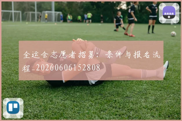 全运会志愿者招募:条件与报名流程_20260606152808