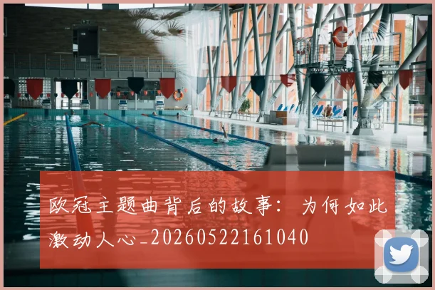 欧冠主题曲背后的故事：为何如此激动人心_20260522161040