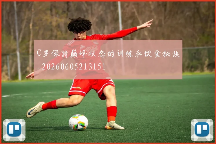 C罗保持巅峰状态的训练和饮食秘诀_20260605213151