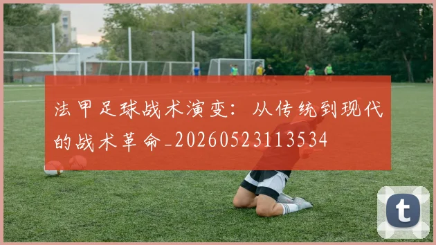 法甲足球战术演变：从传统到现代的战术革命_20260523113534