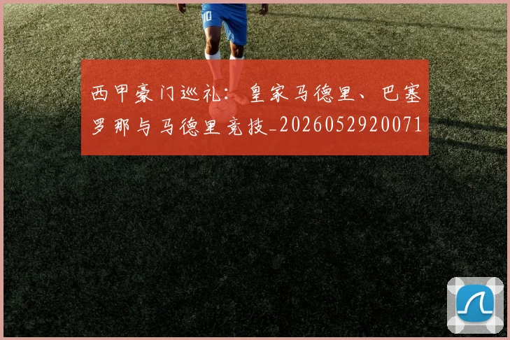 西甲豪门巡礼：皇家马德里、巴塞罗那与马德里竞技_20260529200717_20260703181919