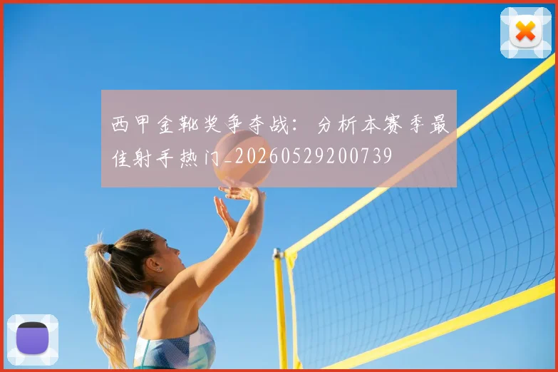 西甲金靴奖争夺战:分析本赛季最佳射手热门_20260529200739