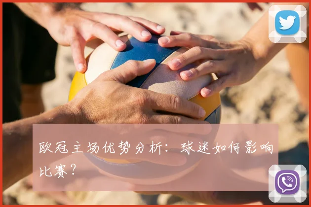 欧冠主场优势分析:球迷如何影响比赛?