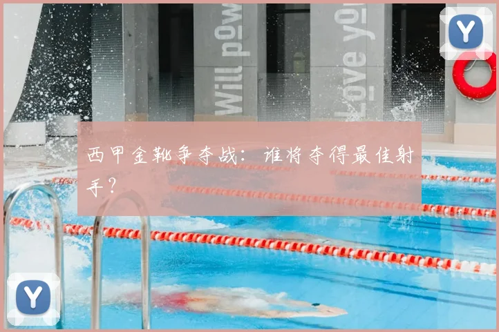 西甲金靴争夺战:谁将夺得最佳射手?